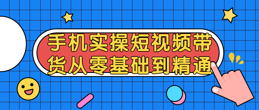 手机实操短视频带货从零基础到精通