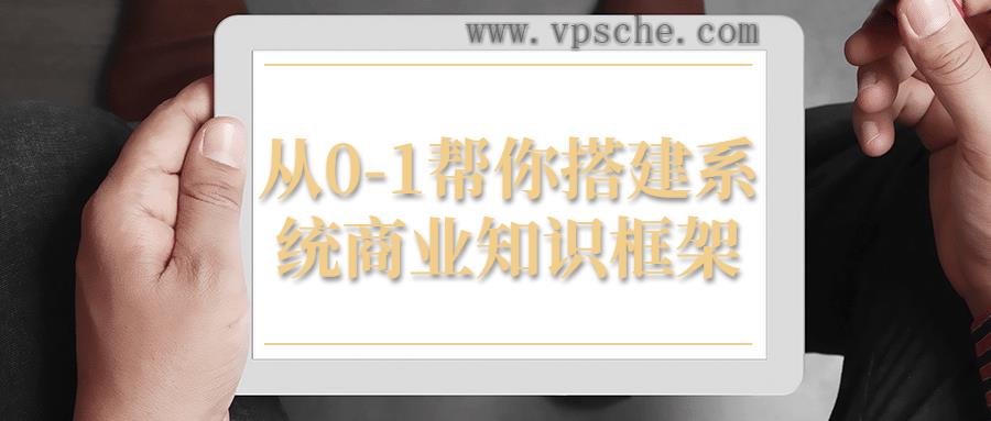 从0-1帮你搭建系统商业知识框架