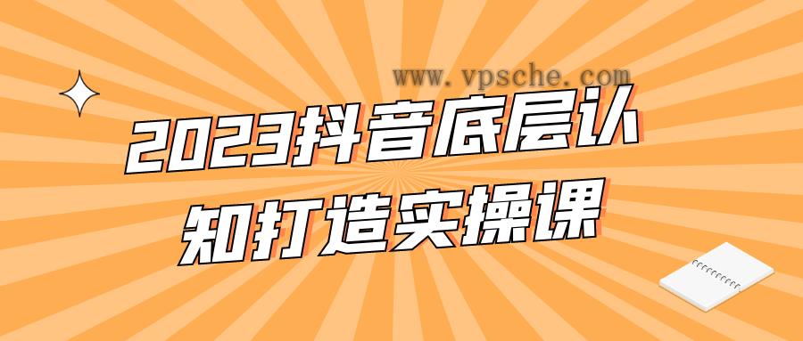 2023抖音底层认知打造实操课