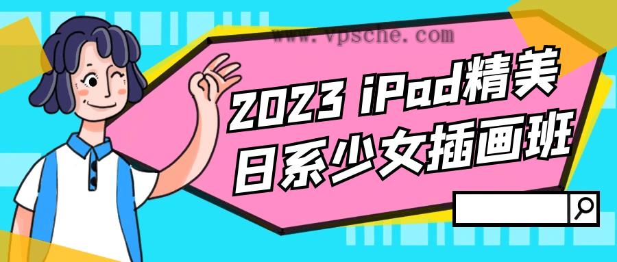 2023 iPad精美日系少女插画班