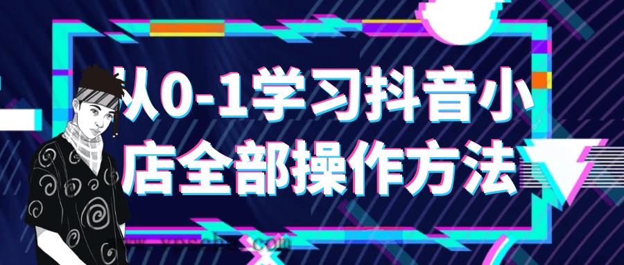 从0-1学习抖音小店全部操作方法