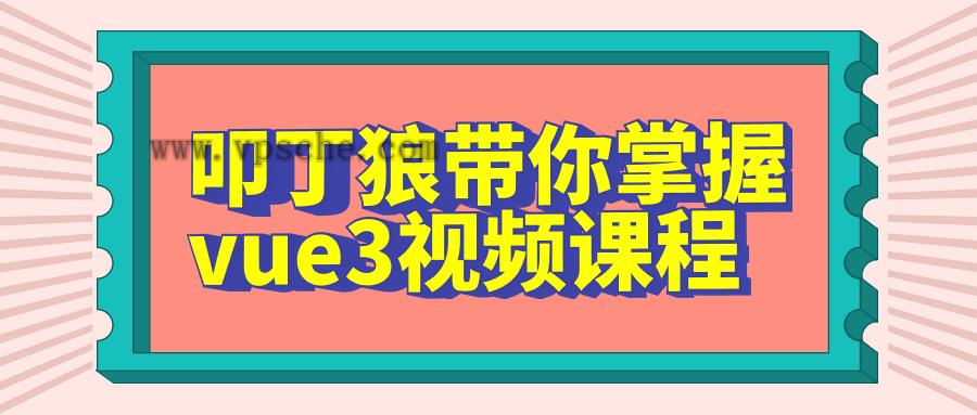 叩丁狼带你掌握vue3视频课程