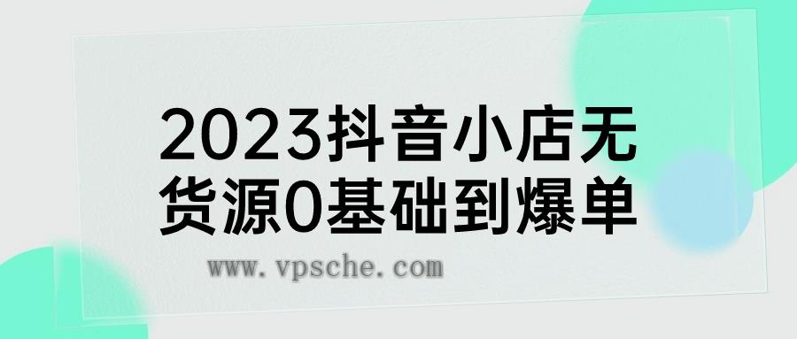 2023抖音小店无货源0基础到爆单