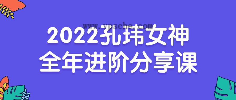 2022孔玮女神全年进阶分享课