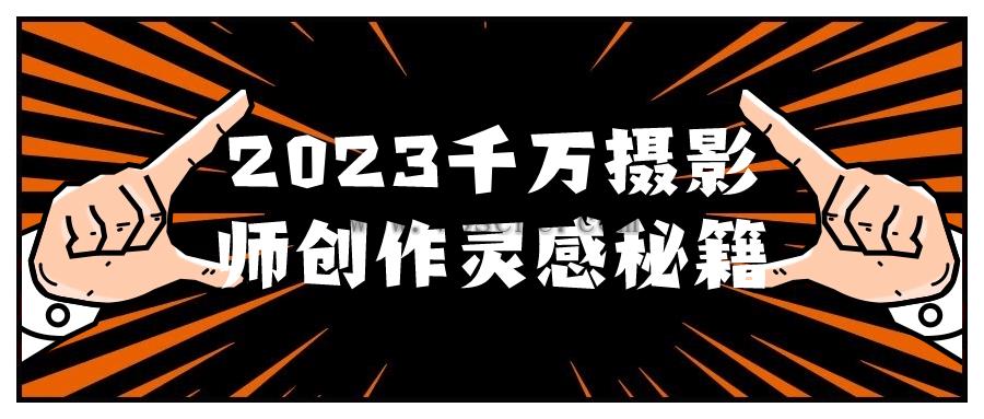 2023千万摄影师创作灵感秘籍