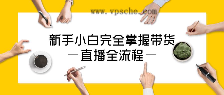 新手小白完全掌握带货直播全流程