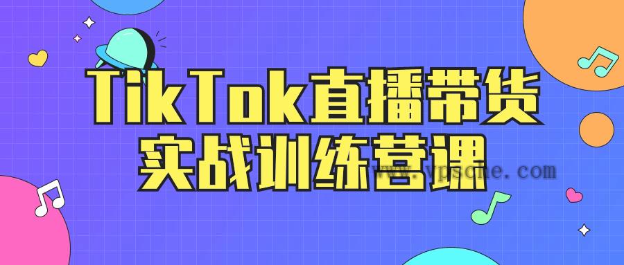 TikTok直播带货实战训练营课